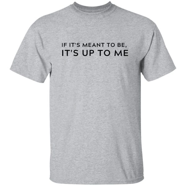 If It's Meant To Be Its Up To Me Quote Shirt