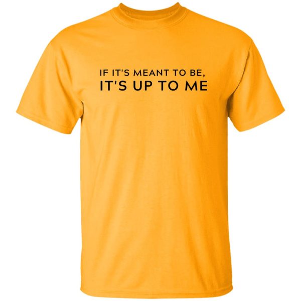 If It's Meant To Be Its Up To Me Quote Shirt