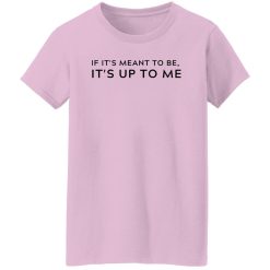 If It's Meant To Be Its Up To Me Quote Shirt