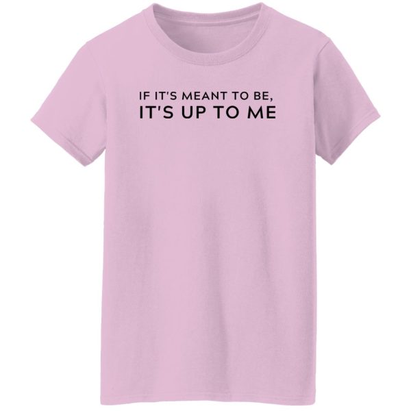 If It's Meant To Be Its Up To Me Quote Shirt