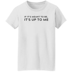 If It's Meant To Be Its Up To Me Quote Shirt