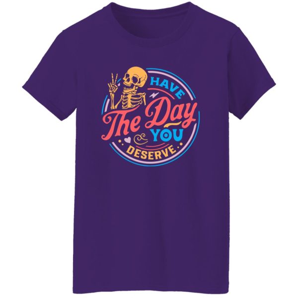 Have The Day You Deserve, Motivational Skeleton, Kindness Gift, Sarcastic Shirt