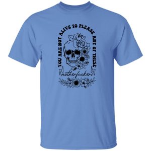 You Are Not Alive To Please Any Of These Motherfckers Shirt