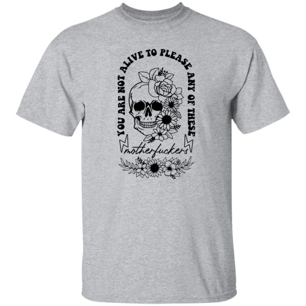 You Are Not Alive To Please Any Of These Motherfckers Shirt