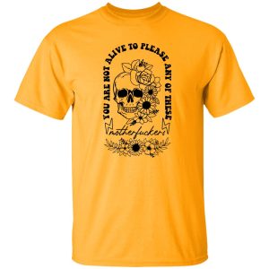 You Are Not Alive To Please Any Of These Motherfckers Shirt