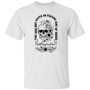 You Are Not Alive To Please Any Of These Motherfckers Shirt