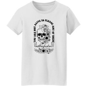 You Are Not Alive To Please Any Of These Motherfckers Shirt