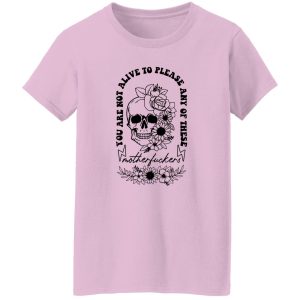 You Are Not Alive To Please Any Of These Motherfckers Shirt