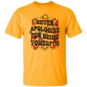 Never Apologise For Being Powerful Shirt