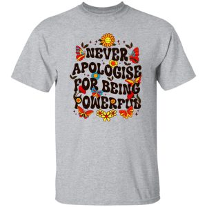 Never Apologise For Being Powerful Shirt