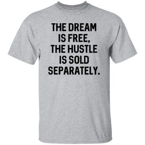 The Dream Is Free The Hustle Is Sold Separately Shirt