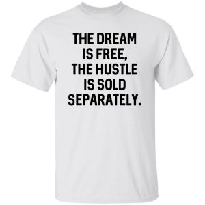 The Dream Is Free The Hustle Is Sold Separately Shirt