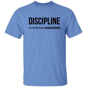 iscipline will take you to places where motivation can't Shirt