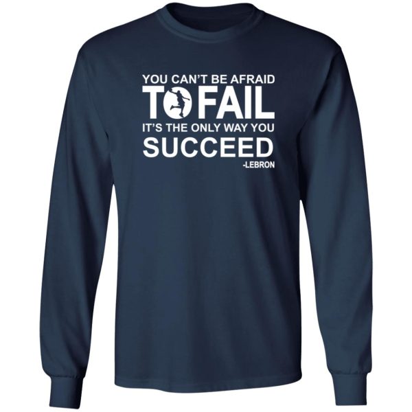 You can't be afraid To Fail it's the only way you succeed Lebron Shirt