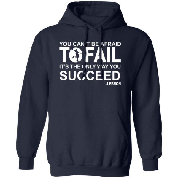 You can't be afraid To Fail it's the only way you succeed Lebron Shirt