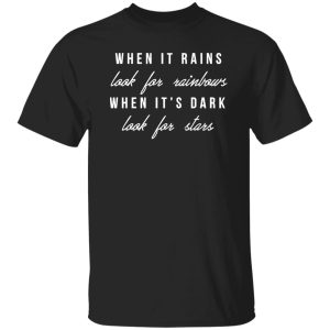 When It Rains Look For Rainbows When It's Dark Look For Stars Shirt