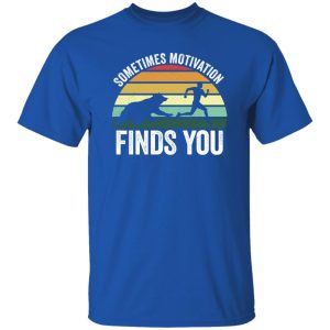 Sometimes motivation finds you Shirt