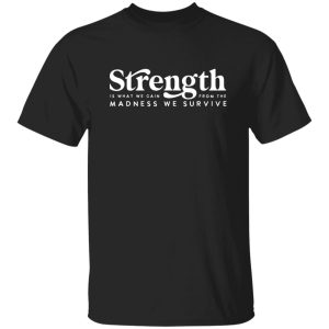 Strength Is What We Gain From The Madness Shirt