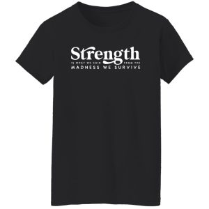 Strength Is What We Gain From The Madness Shirt