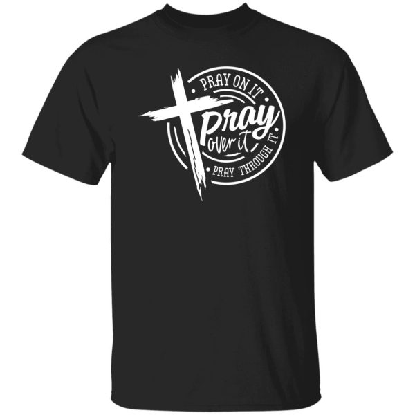 Pray on it Pray over it Pray through it Shirt