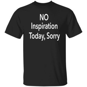 No Inspiration Today I'm Sorry Shirt