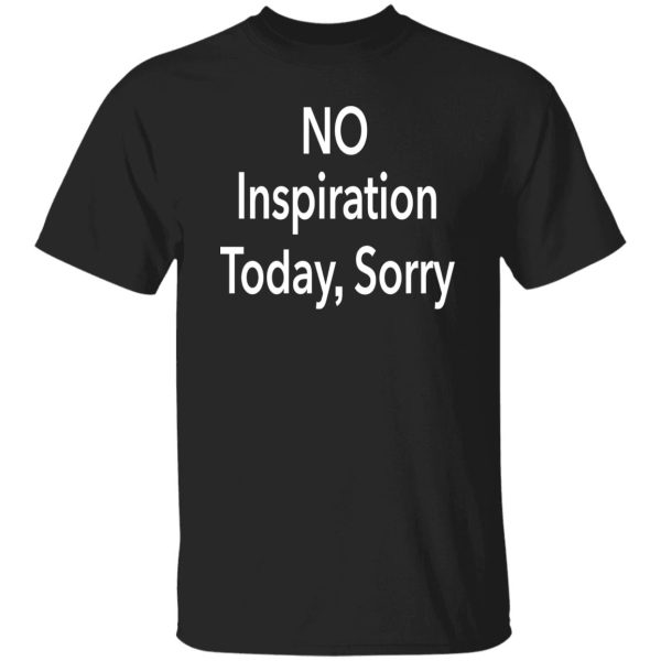 No Inspiration Today I'm Sorry Shirt