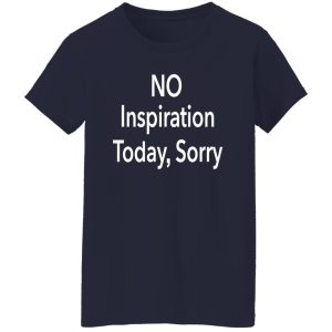 No Inspiration Today I'm Sorry Shirt