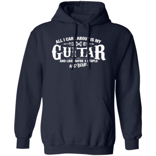 All I Care About is My Guitar And Like Maybe 3 People and Beer Shirt