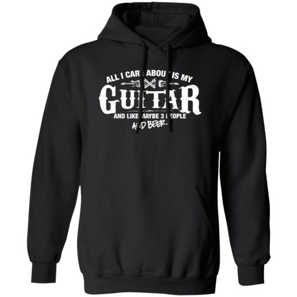 All I Care About is My Guitar And Like Maybe 3 People and Beer Shirt