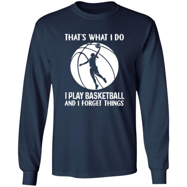 That’s What I Do I Play Basketball And I Forget Things for Basketball Lover Shirt