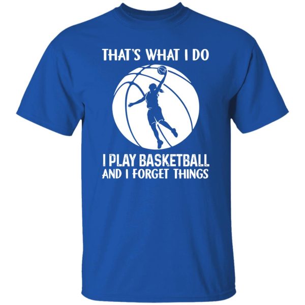 That’s What I Do I Play Basketball And I Forget Things for Basketball Lover Shirt