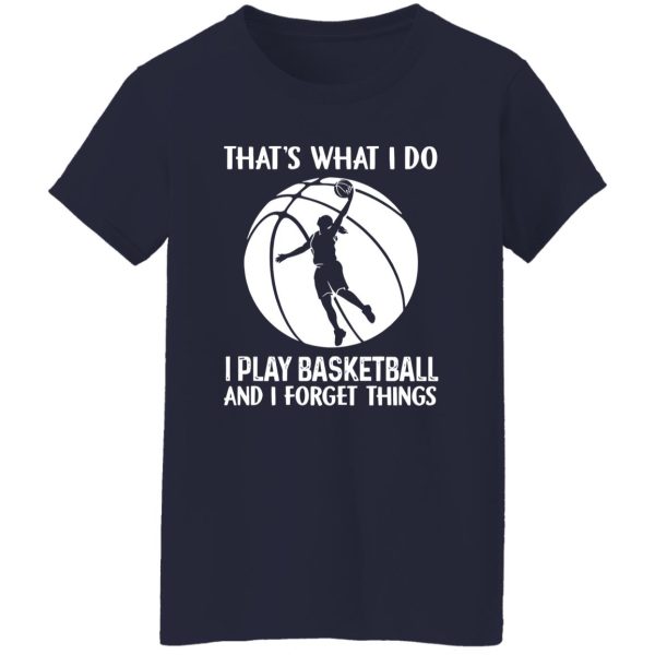 That’s What I Do I Play Basketball And I Forget Things for Basketball Lover Shirt