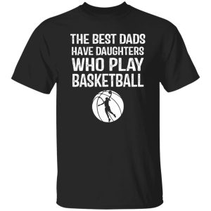 The Best Dads Have Daughters Who Play Basketball For Father’s Day Shirt