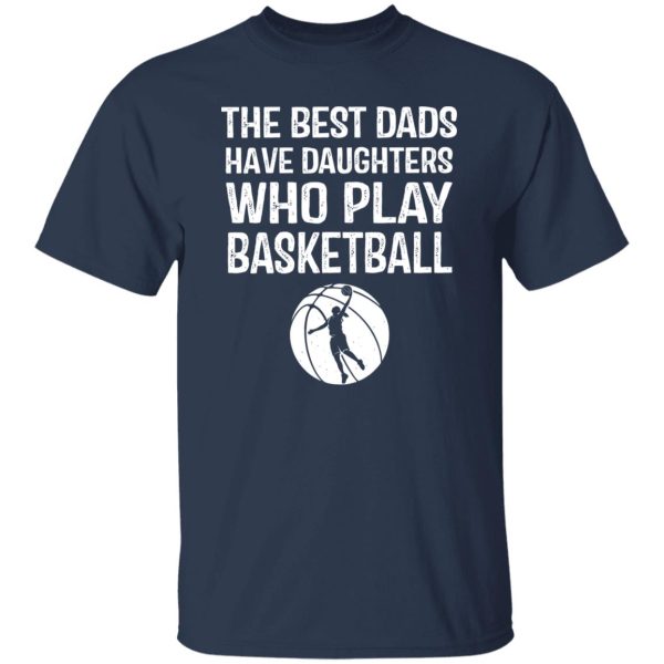 The Best Dads Have Daughters Who Play Basketball For Father’s Day Shirt