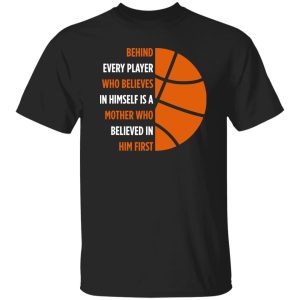 Basketball Behind Every Player Who Believes In Himself is A Mother Who Shirt