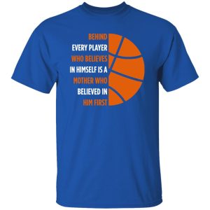 Basketball Behind Every Player Who Believes In Himself is A Mother Who Shirt