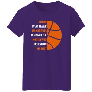 Basketball Behind Every Player Who Believes In Himself is A Mother Who Shirt