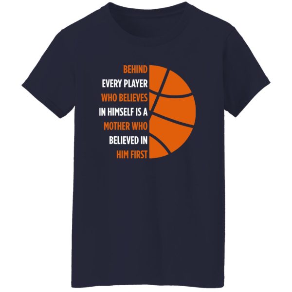 Basketball Behind Every Player Who Believes In Himself is A Mother Who Shirt