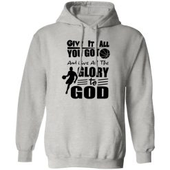 Basketball Give It All You Got And Give All The Glory To God For Sport Lover Shirt