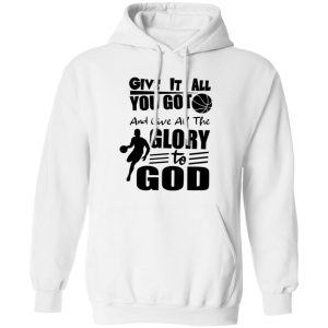 Basketball Give It All You Got And Give All The Glory To God For Sport Lover Shirt