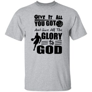 Basketball Give It All You Got And Give All The Glory To God For Sport Lover Shirt