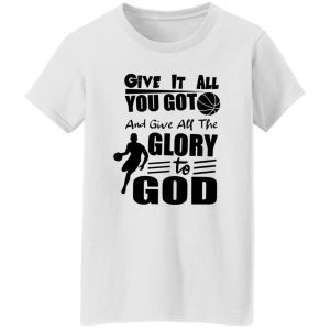 Basketball Give It All You Got And Give All The Glory To God For Sport Lover Shirt