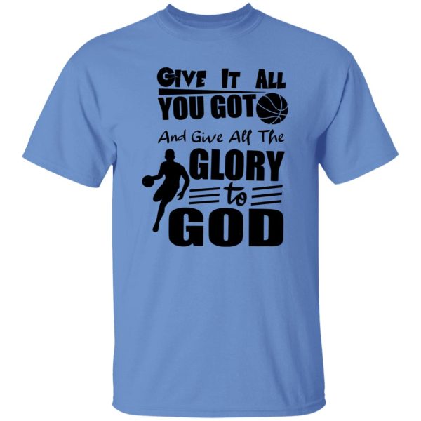 Basketball Give It All You Got And Give All The Glory To God For Sport Lover Shirt