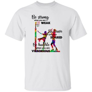 Basketball Be Strong When You Are Weak Be Brave When You Are Scared Be Humble Shirt