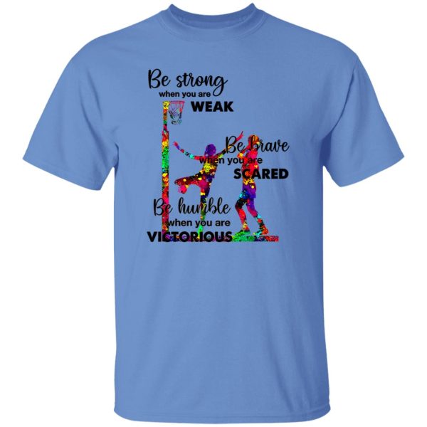 Basketball Be Strong When You Are Weak Be Brave When You Are Scared Be Humble Shirt