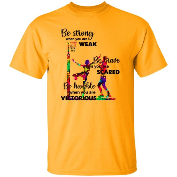 Basketball Be Strong When You Are Weak Be Brave When You Are Scared Be Humble Shirt