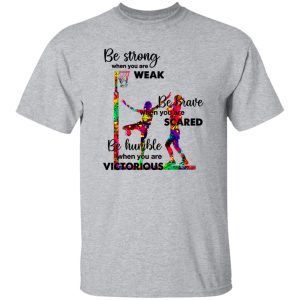 Basketball Be Strong When You Are Weak Be Brave When You Are Scared Be Humble Shirt