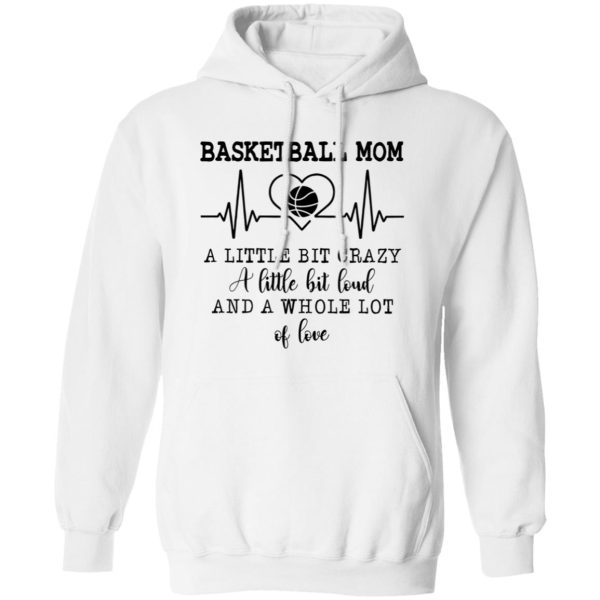 Basketball Mom A Little Bit Crazy A Little Bit Loud And A Whole Lot Of Love Shirt