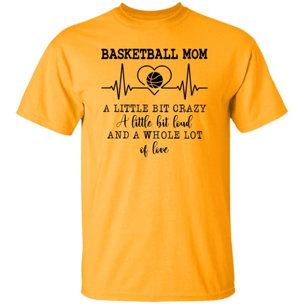 Basketball Mom A Little Bit Crazy A Little Bit Loud And A Whole Lot Of Love Shirt