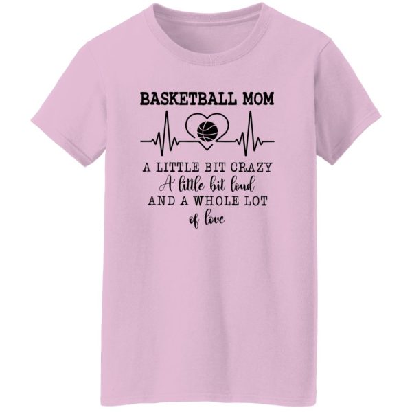 Basketball Mom A Little Bit Crazy A Little Bit Loud And A Whole Lot Of Love Shirt